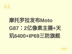 摩托罗拉发布Moto G87：2亿像素主摄+天玑6400+IP69三防旗舰