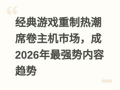 经典游戏重制热潮席卷主机市场，成2026年最强势内容趋势