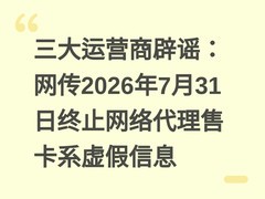 三大运营商辟谣：网传2026年7月31日终止网络代理售卡系虚假信息