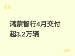 鸿蒙智行4月交付3.28万辆增18.9%，五一服务升级，6月底将推高端新车型