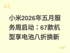 小米2026年五月服务周启动：67款机型享电池八折换新