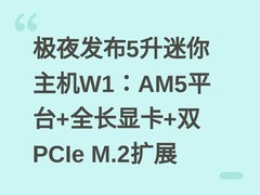极夜发布5升迷你主机W1：AM5平台+全长显卡+双PCIe M.2扩展
