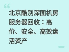 北京酷别深图机房服务器回收：高价、安全、高效盘活资产