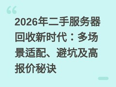 2026年二手服务器回收新时代：多场景适配、避坑及高报价秘诀
