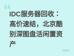 IDC服务器回收：高价速结，北京酷别深图盘活闲置资产