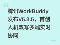 腾讯WorkBuddy发布V5.3.5，首创人机双写多端实时协同