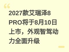 2027款艾瑞泽8 PRO将于8月10日上市，外观智驾动力全面升级