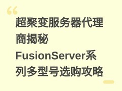 超聚变服务器代理商揭秘FusionServer系列多型号选购攻略