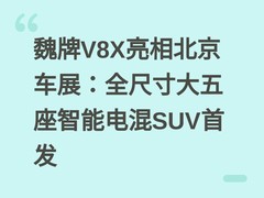 魏牌V8X亮相北京车展：全尺寸大五座智能电混SUV首发