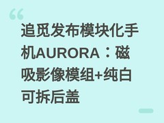 追觅发布模块化手机AURORA：磁吸影像模组+纯白可拆后盖