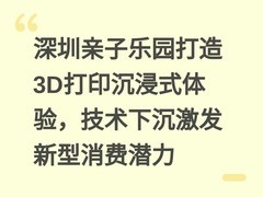 深圳亲子乐园打造3D打印沉浸式体验，技术下沉激发新型消费潜力