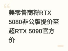 美零售商将RTX 5080非公版提价至超RTX 5090官方价