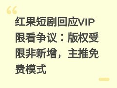红果短剧回应VIP限看争议：版权受限非新增，主推免费模式