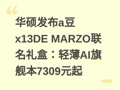 华硕发布a豆x13DE MARZO联名礼盒：轻薄AI旗舰本7309元起
