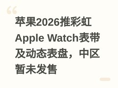 苹果2026推彩虹Apple Watch表带及动态表盘，中区暂未发售
