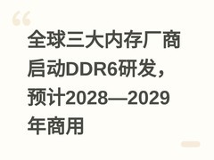 全球三大内存厂商启动DDR6研发，预计2028—2029年商用