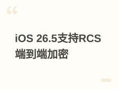 苹果iOS 26.5正式启用RCS端到端加密，实现iPhone与安卓跨平台安全短信