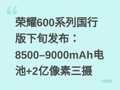 荣耀600系列国行版下旬发布：8500–9000mAh电池+2亿像素三摄