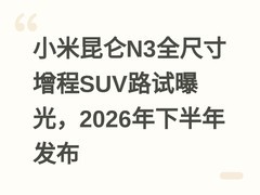 小米昆仑N3全尺寸增程SUV路试曝光，2026年下半年发布