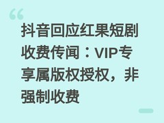 抖音回应红果短剧收费传闻：VIP专享属版权授权，非强制收费