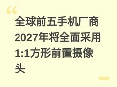 全球前五手机厂商2027年将全面采用1:1方形前置摄像头