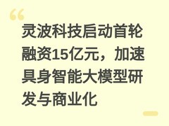 灵波科技启动首轮融资15亿元，加速具身智能大模型研发与商业化