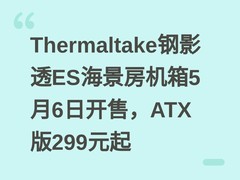 Thermaltake钢影透ES海景房机箱5月6日开售，ATX版299元起