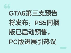 GTA6第三支预告将发布，PS5同捆版已启动预售，PC版进展引热议