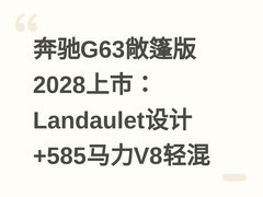 奔驰G63敞篷版2028上市：Landaulet设计+585马力V8轻混