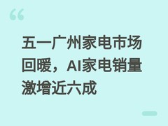 五一广州家电市场回暖，AI家电销量激增近六成