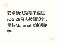 安卓确认短期不跟进iOS 26液态玻璃设计，坚持Material 3演进路径