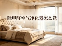 除甲醛空气净化器怎么选？2026年十大品牌选购指南