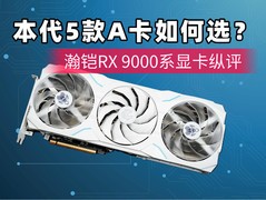 本代5款A卡如何选？瀚铠RX 9000系显卡纵评