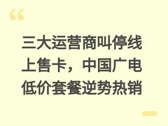三大运营商叫停线上售卡，中国广电低价套餐逆势热销