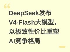 DeepSeek发布V4-Flash大模型，以极致性价比重塑AI竞争格局