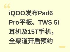 iQOO发布Pad6 Pro平板、TWS 5i耳机及15T手机，全渠道开启预约