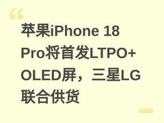 苹果iPhone 18 Pro将首发LTPO+ OLED屏，三星LG联合供货