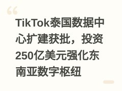 TikTok泰国数据中心扩建获批，投资250亿美元强化东南亚数字枢纽