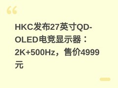 HKC发布27英寸QD-OLED电竞显示器：2K+500Hz，售价4999元
