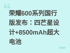 荣耀600系列国行版发布：四芒星设计+8500mAh超大电池