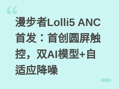 漫步者Lolli5 ANC首发：首创圆屏触控，双AI模型+自适应降噪