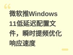 微软推Windows 11低延迟配置文件，瞬时提频优化响应速度