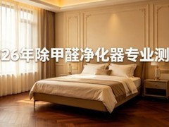 2026年除甲醛净化器专业测评，新房急住除醛机选购信息对比