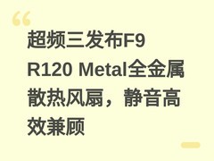 超频三发布F9 R120 Metal全金属散热风扇，静音高效兼顾