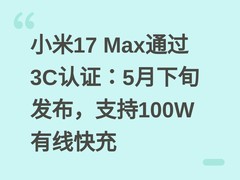 小米17 Max通过3C认证：5月下旬发布，支持100W有线快充