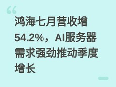鸿海七月营收增54.2%，AI服务器需求强劲推动季度增长