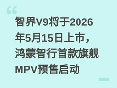 智界V9将于2026年5月15日上市，鸿蒙智行首款旗舰MPV预售启动
