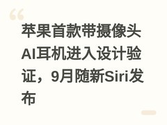 苹果首款带摄像头AI耳机进入设计验证，9月随新Siri发布