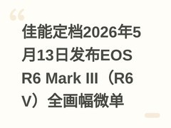 佳能定档2026年5月13日发布EOS R6 Mark III（R6 V）全画幅微单