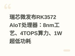 瑞芯微发布RK3572 AIoT处理器：8nm工艺、4TOPS算力、1W超低功耗